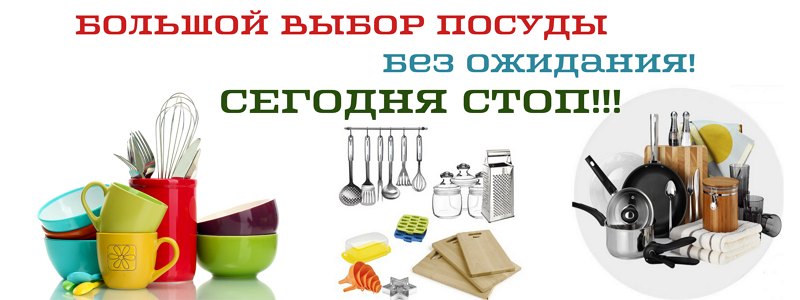 Посуда и все для кухни по НИЗКИМ ЦЕНАМ! БЕЗ ТРАНСПОРТНЫХ ОЖИДАНИЙ СЕГОДНЯ СТОП